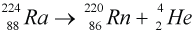 224 over 88 Ra = 220 over 86 Rn + 4 over 2 He